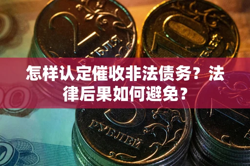 武汉怎样认定催收非法债务？法律后果如何避免？