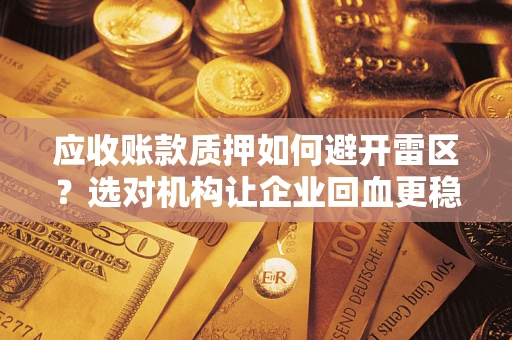 武汉应收账款质押如何避开雷区？选对机构让企业回血更稳