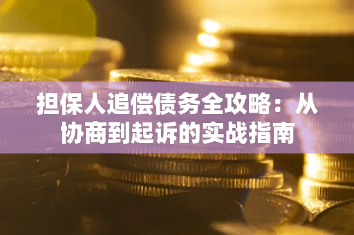 武汉担保人追偿债务全攻略：从协商到起诉的实战指南