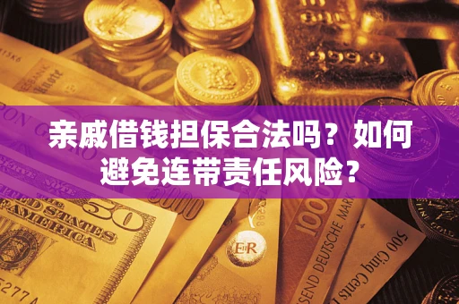 武汉亲戚借钱担保合法吗？如何避免连带责任风险？