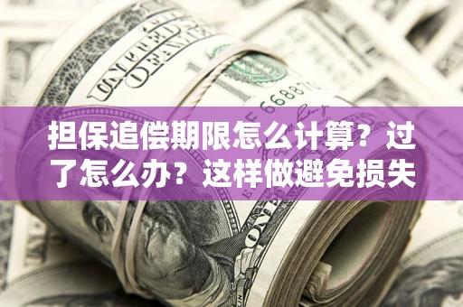 武汉担保追偿期限怎么计算？过了怎么办？这样做避免损失！