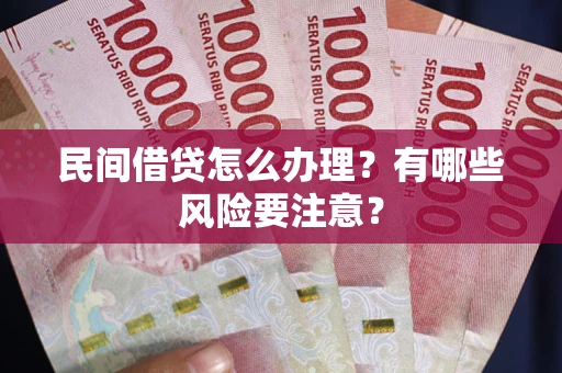 武汉民间借贷怎么办理？有哪些风险要注意？