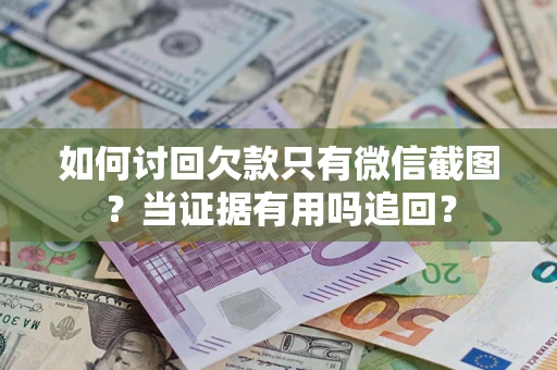 武汉如何讨回欠款只有微信截图？当证据有用吗追回？