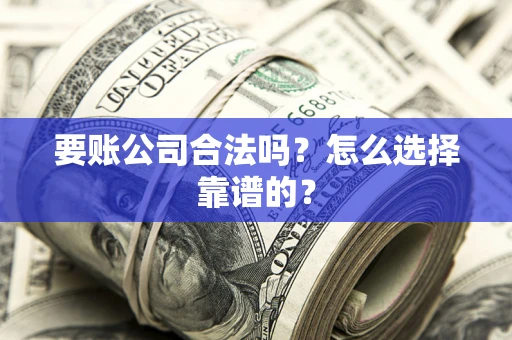 武汉要账公司合法吗？怎么选择靠谱的？