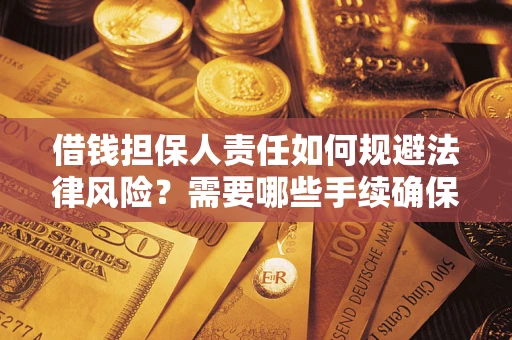 武汉借钱担保人责任如何规避法律风险？需要哪些手续确保安全？