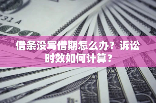 武汉借条没写借期怎么办？诉讼时效如何计算？