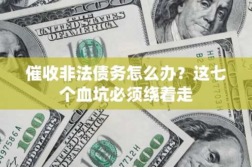 武汉催收非法债务怎么办？这七个血坑必须绕着走