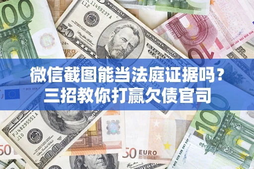 武汉微信截图能当法庭证据吗？三招教你打赢欠债官司