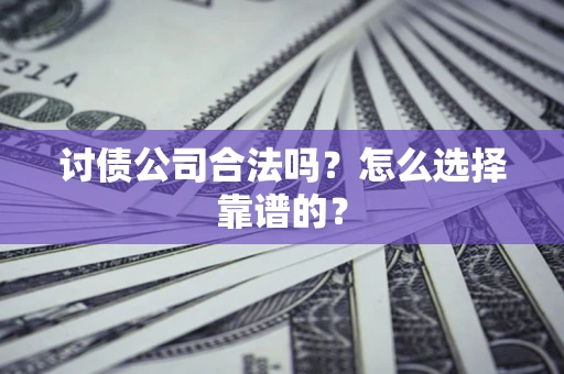 武汉讨债公司合法吗？怎么选择靠谱的？