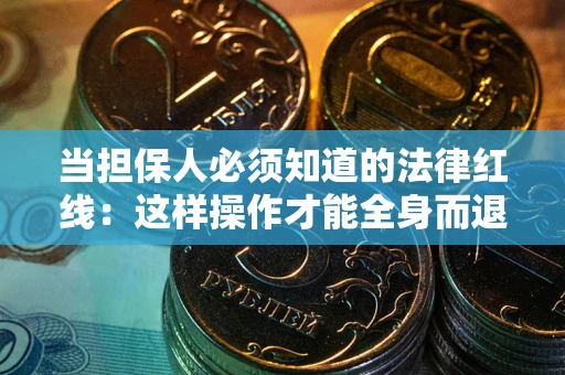 武汉当担保人必须知道的法律红线：这样操作才能全身而退