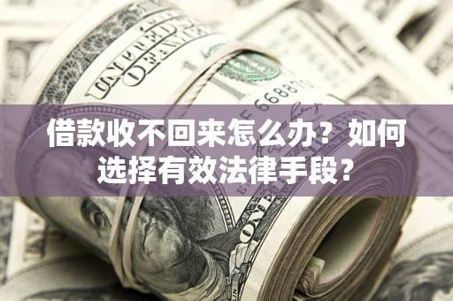 武汉借款收不回来怎么办？如何选择有效法律手段？