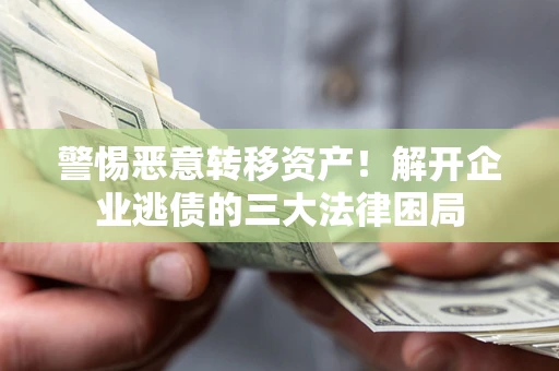 武汉警惕恶意转移资产！解开企业逃债的三大法律困局