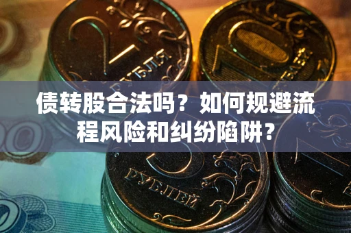 武汉债转股合法吗？如何规避流程风险和纠纷陷阱？