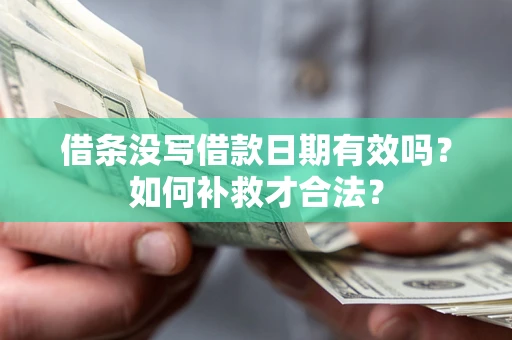 武汉借条没写借款日期有效吗？如何补救才合法？