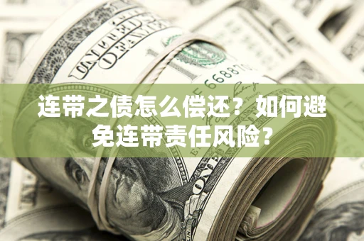 武汉连带之债怎么偿还？如何避免连带责任风险？