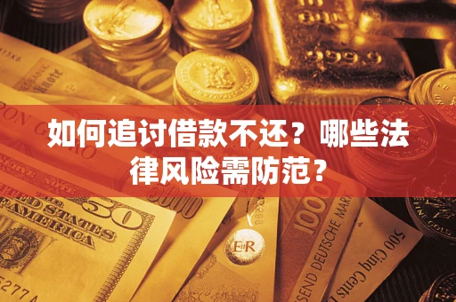 武汉如何追讨借款不还？哪些法律风险需防范？